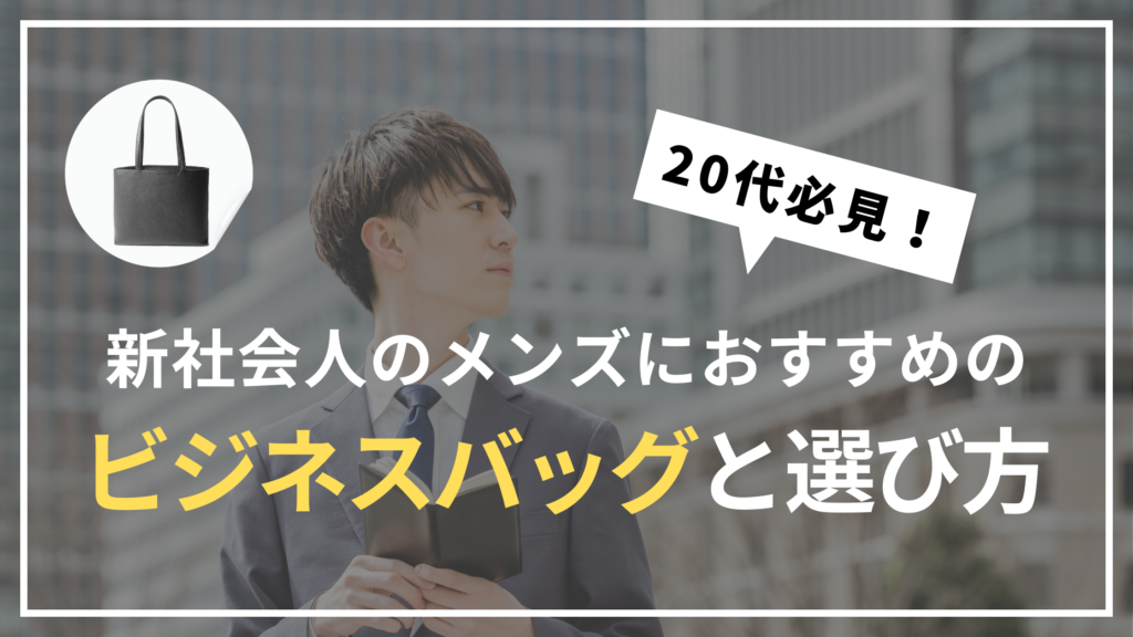 20代必見！新社会人のメンズにおすすめのビジネスバッグと選び方