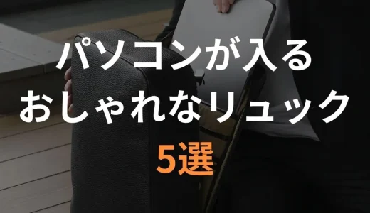 【デザイナー厳選】パソコンが入るおしゃれなリュック5選！通勤用リュックの選び方まで丁寧に解説